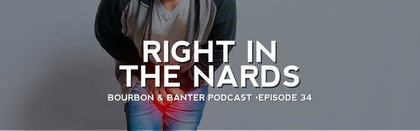Bourbon & Banter Podcast #34 – Right In The Nards