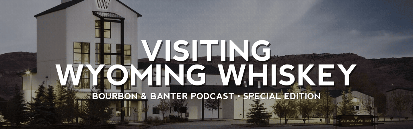 Visiting Wyoming Whiskey – Bourbon & Banter Podcast Special Edition