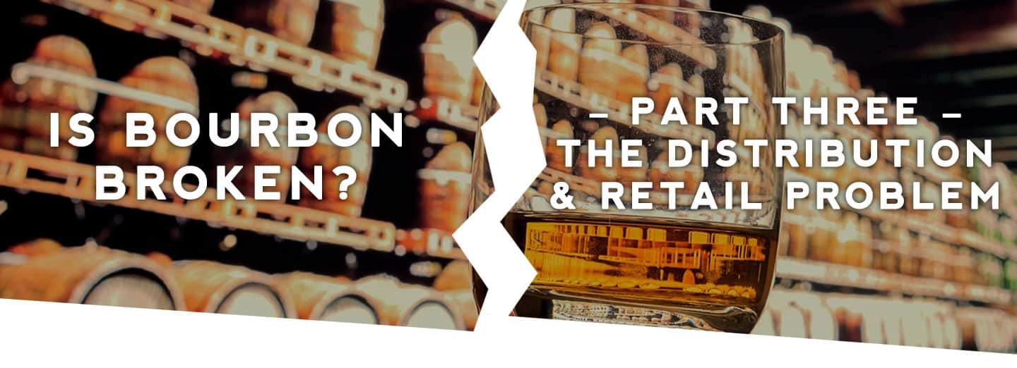 Is Bourbon Broken? Part 3 – The Distribution & Retail Problem Header