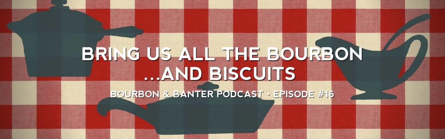 Bring Us All the Bourbon…and Biscuits – Bourbon & Banter Podcast #16 Header