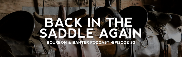 Back in the Saddle Again – Bourbon & Banter Podcast #32