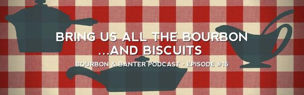 Bring Us All the Bourbon…and Biscuits – Bourbon & Banter Podcast #16 Header